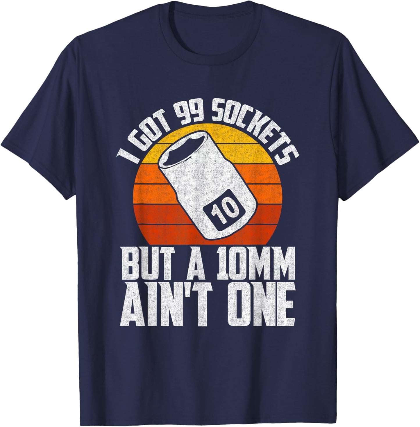 Auto Mechanic I Got 99 Sockets But A 10mm Ain't One T-Shirt - T-Shirt | Navy