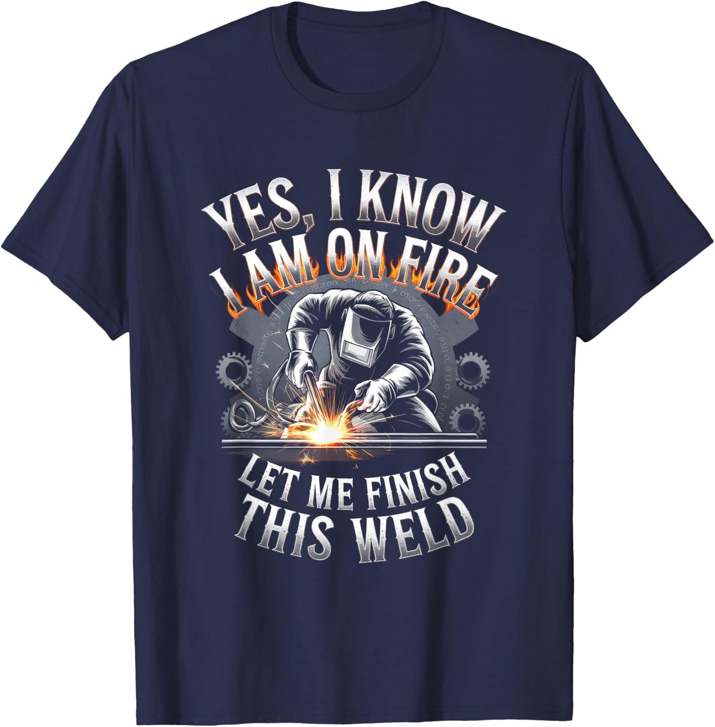 Yes, I Know I Am On Fire Let Me Finish This Weld T-Shirt - T-Shirt | Navy