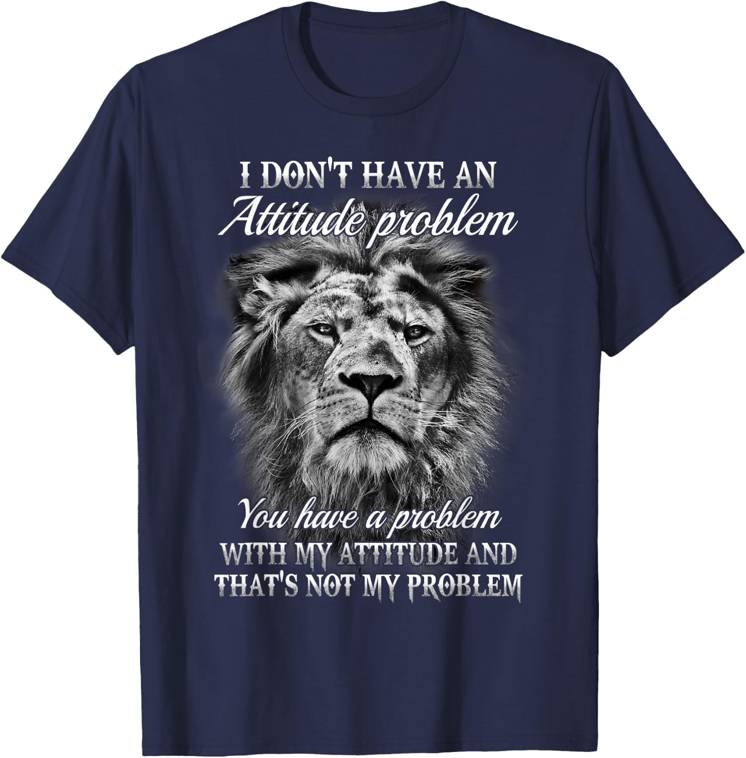 I Don’t Have An Attitude Problem You Have A Problem - Lion T-Shirt - T-Shirt | Navy