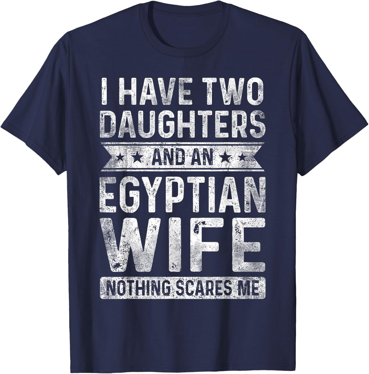 I Have Two Daughters And An Egyptian Wife Husband Gift T-Shirt - T-Shirt | Navy