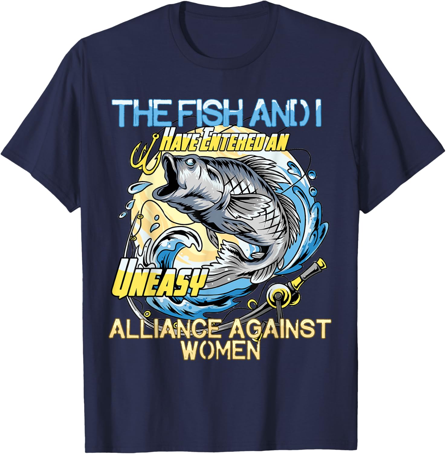 The Fish and I Have Entered an Uneasy Alliance Against Women T-Shirt - T-Shirt | Navy