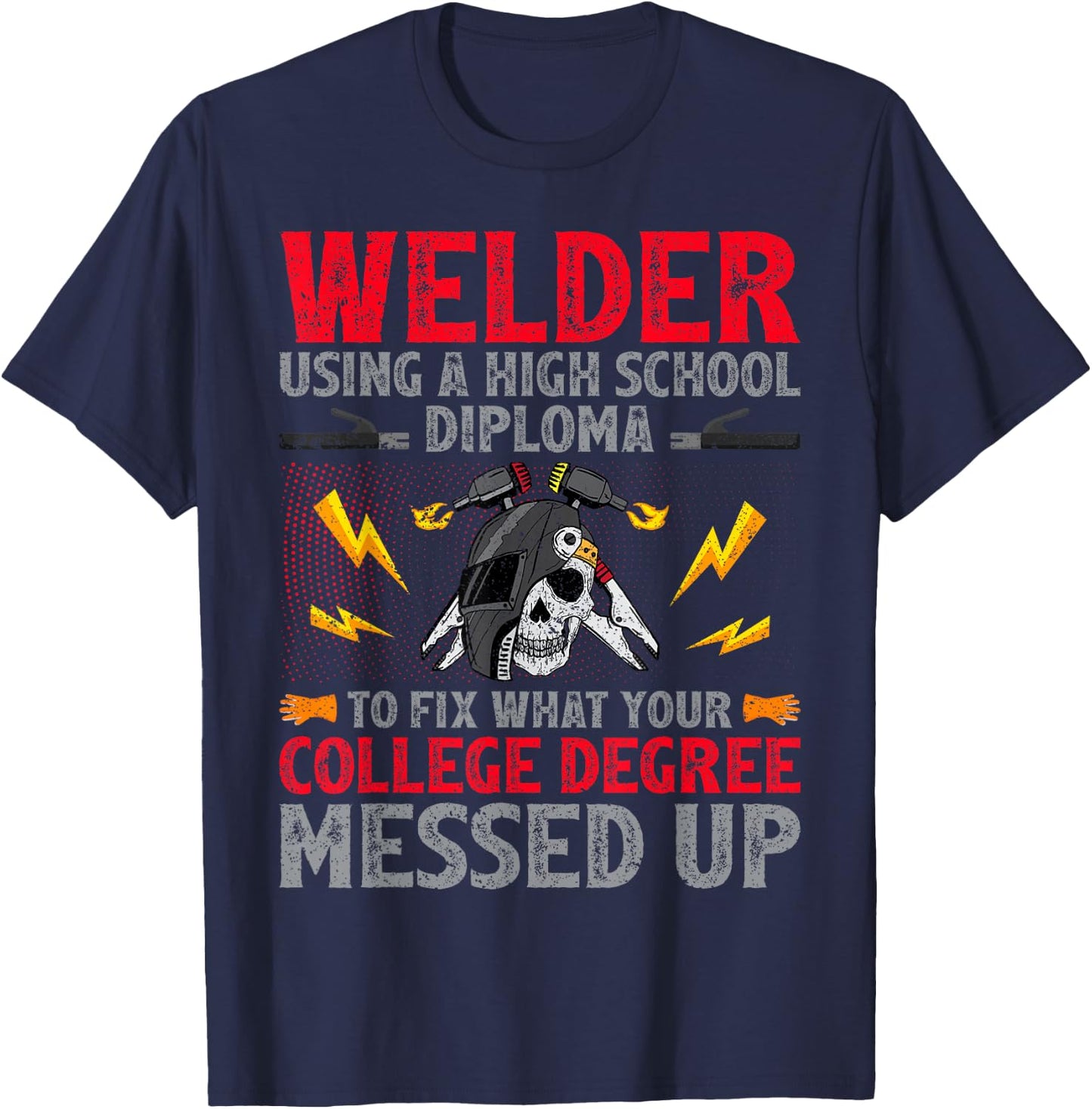 Welder Using A High School Diploma To Fix College Degree T-Shirt - T-Shirt | Navy