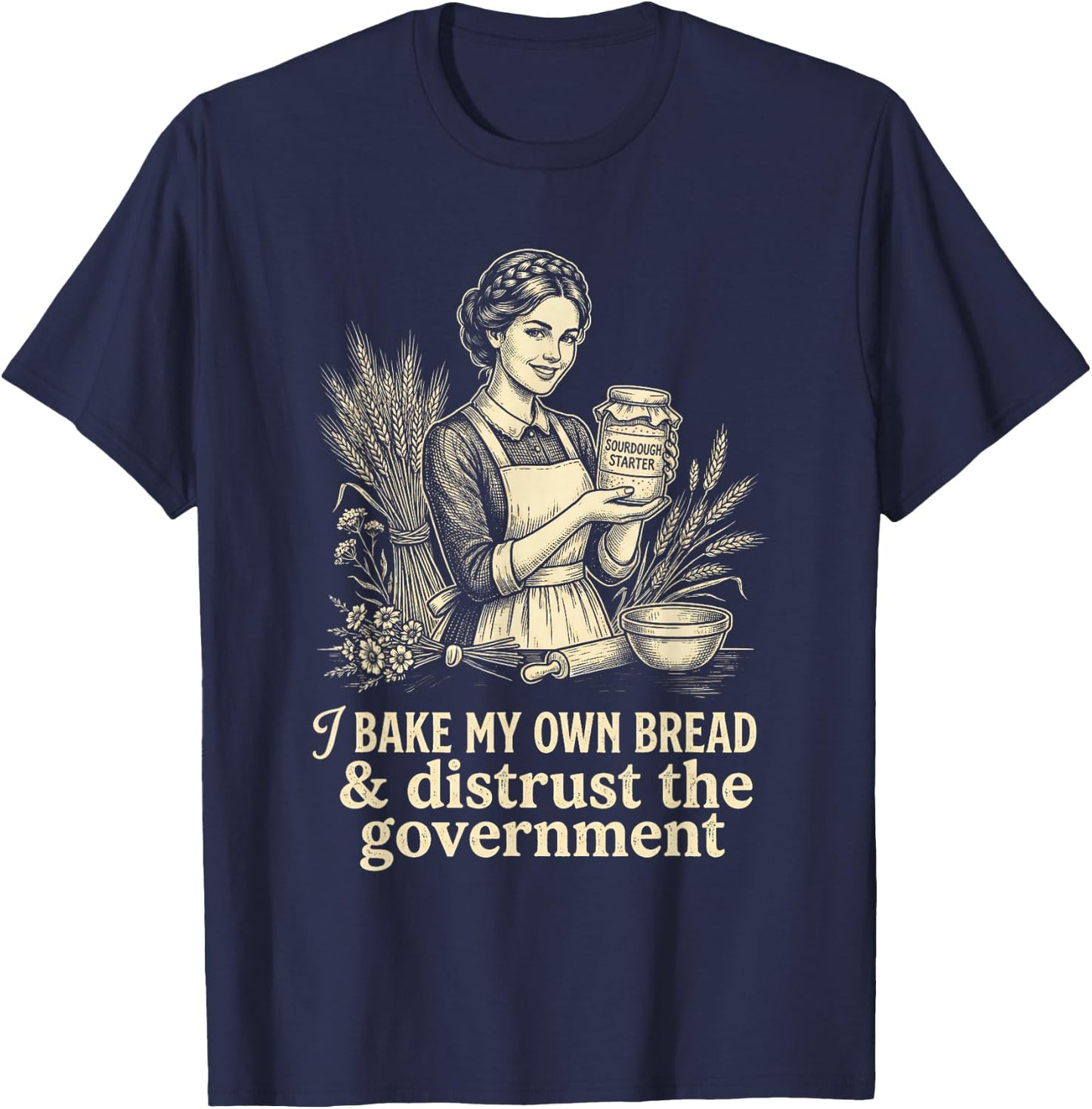I Bake My Own Bread Distrust Government Sourdough Baker T-Shirt - T-Shirt | Navy