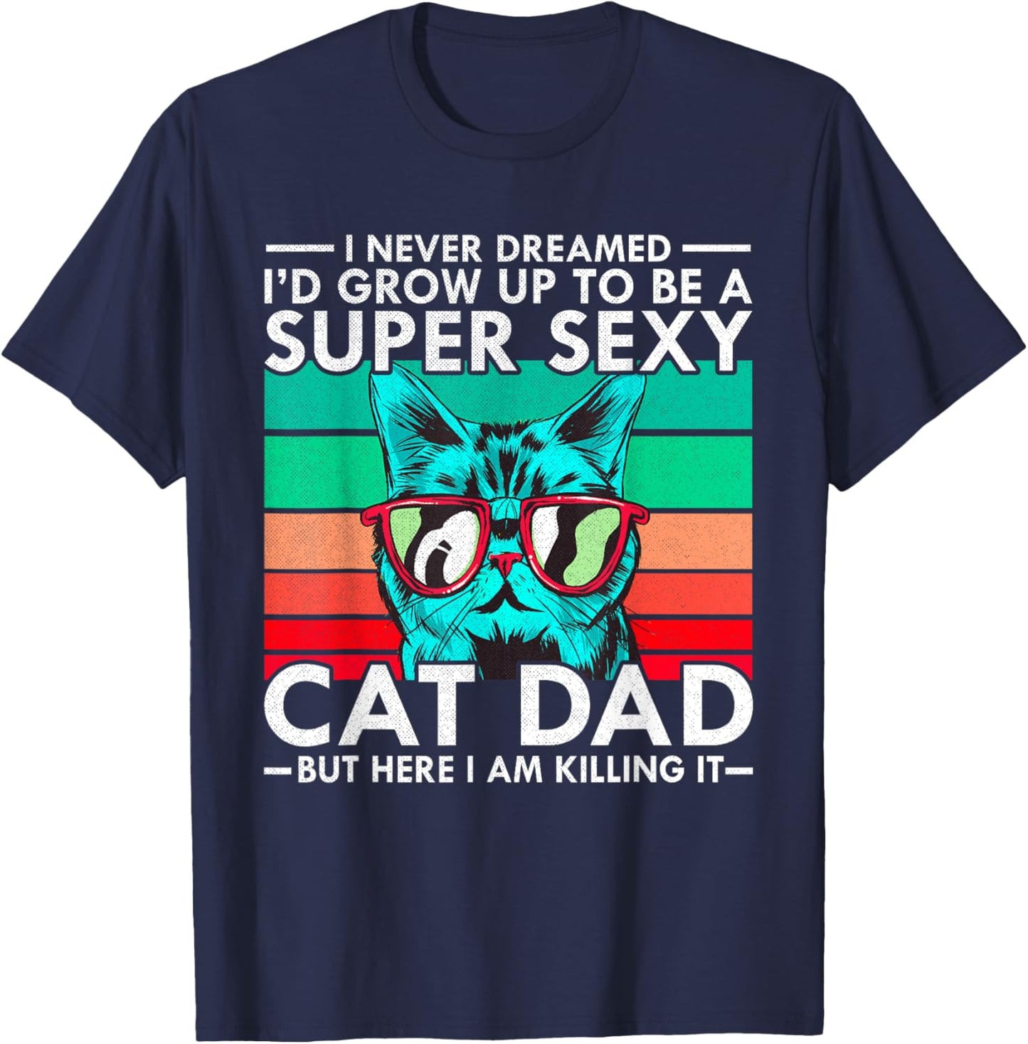 Cat Dad I Never Dreamed I'd Grow Up to be Super Sexy Cat Dad Men Women T-Shirt - T-Shirt | Navy