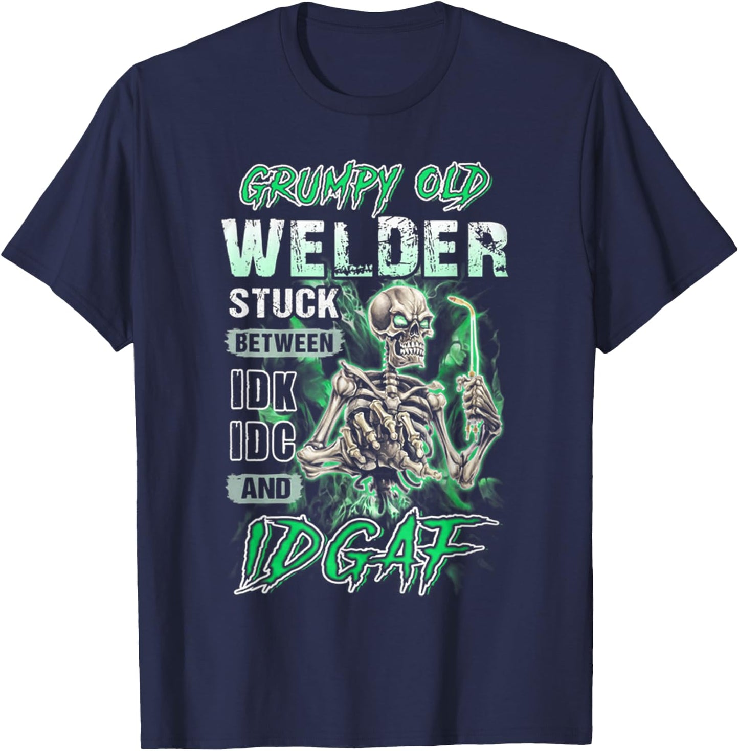 Grumpy old welder stuck between IDK IDC and IDGAF T-Shirt - T-Shirt | Navy