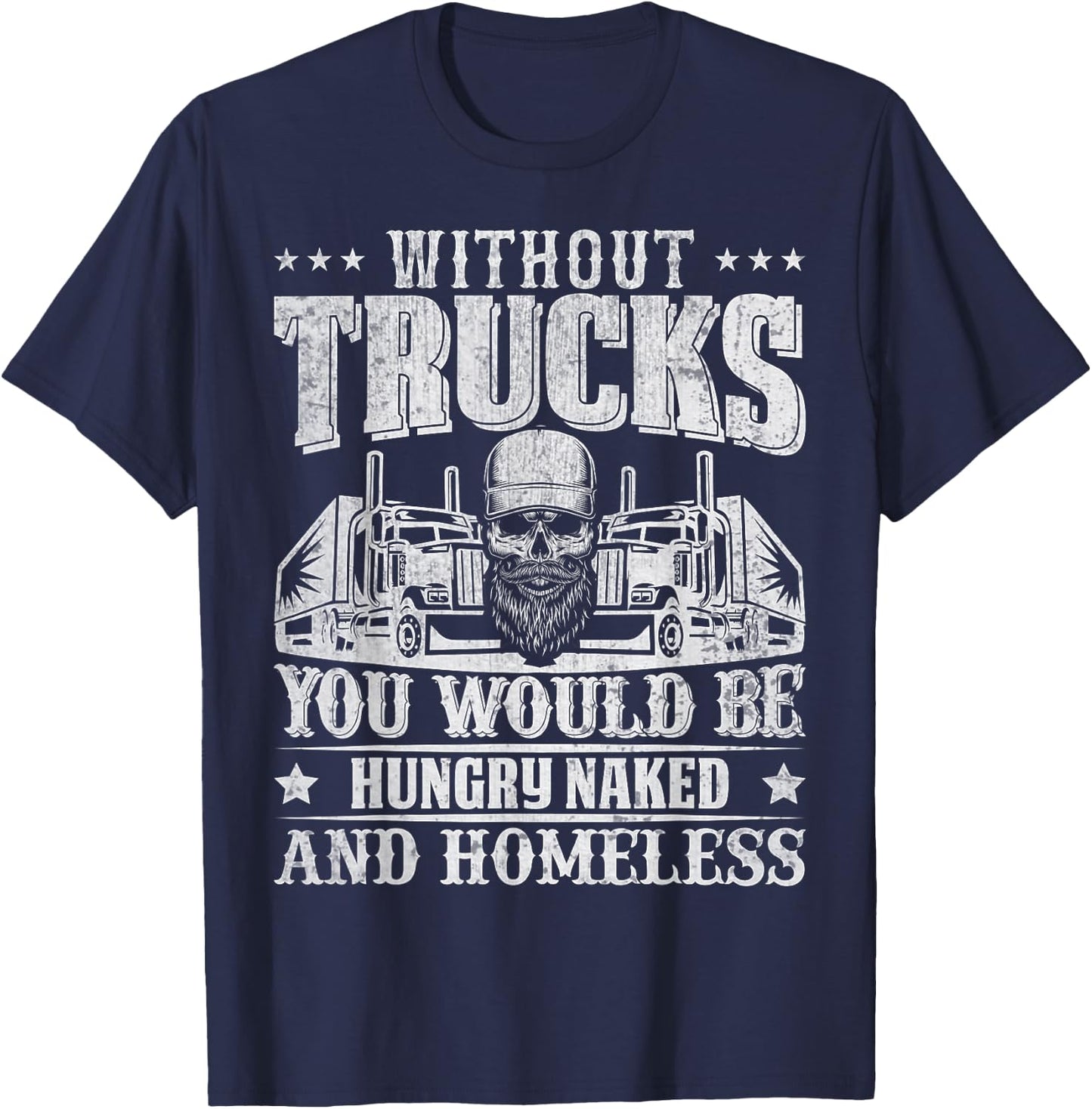 Without Trucks You Would Be Hungry Naked And Homeless T-Shirt - T-Shirt | Navy