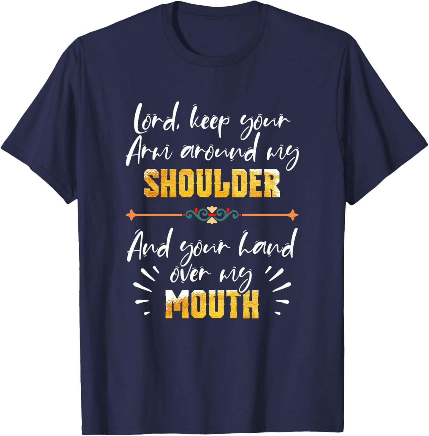 Lord Keep Your Arm Around My Shoulder And Hand Over My Mouth T-Shirt - T-Shirt | Navy