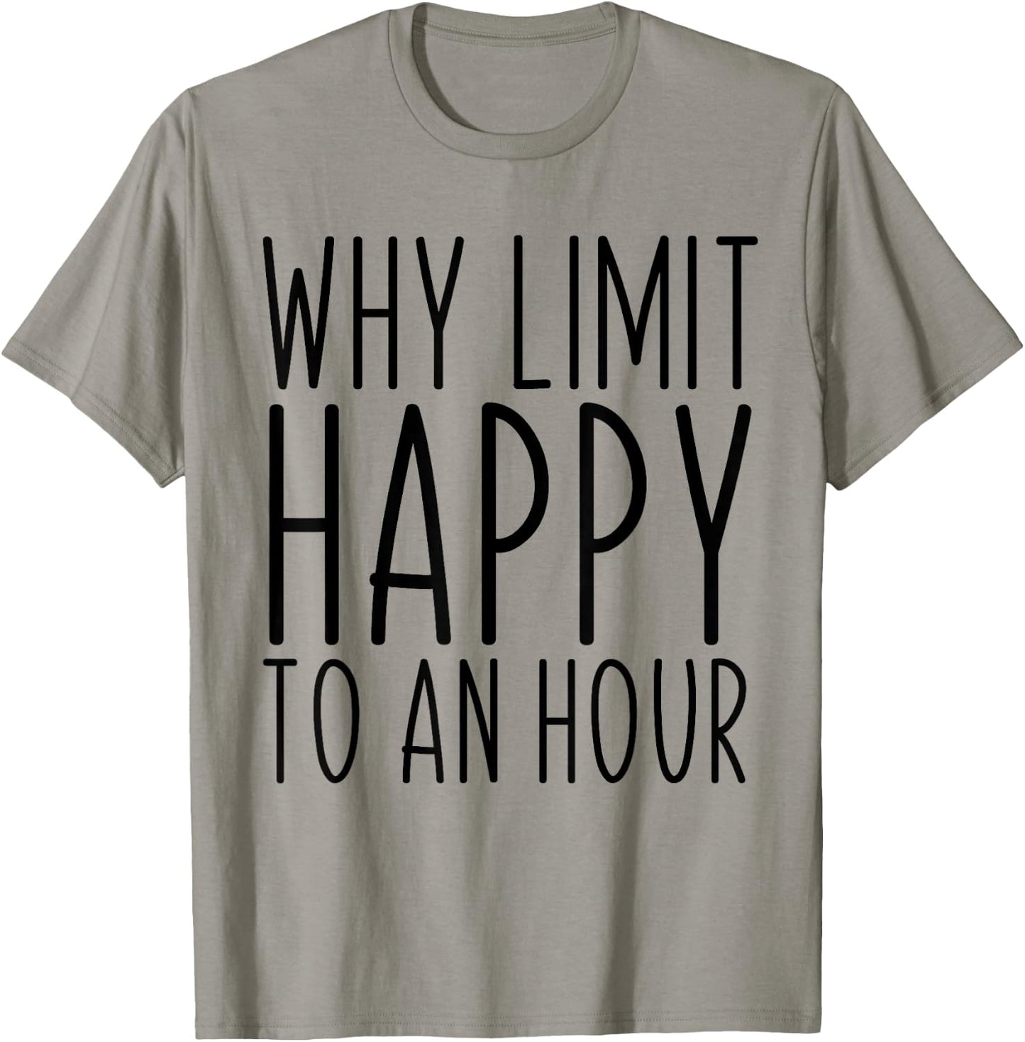 Why Limit Happy To An Hour Funny T-Shirt - T-Shirt | Sand