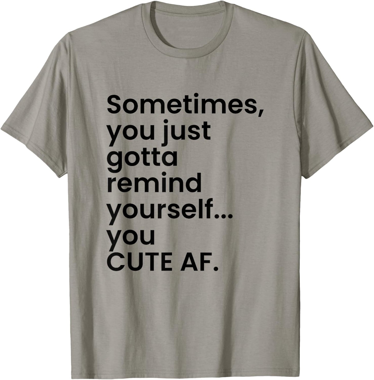 Sometimes You Just Gotta Remind Yourself You Cute AF Funny T-Shirt - T-Shirt | Sand