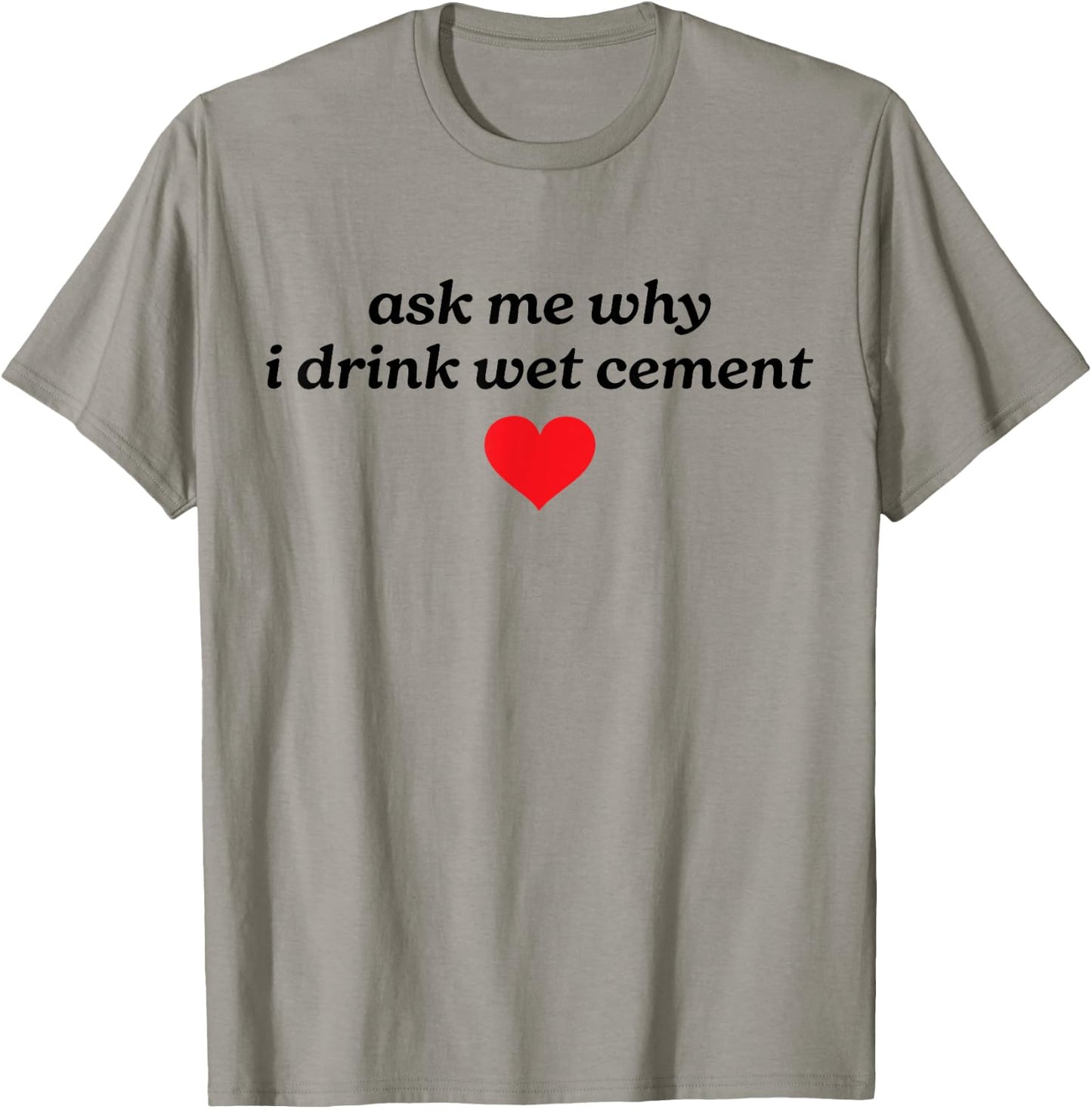 Ask Me Why I Drink Wet Cement Gen Z Y2K Meme Funny Weird T-Shirt - T-Shirt | Sand