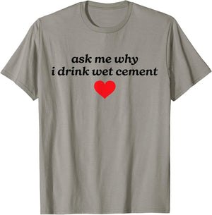 Ask Me Why I Drink Wet Cement Gen Z Y2K Meme Funny Weird T-Shirt - T-Shirt | Sand