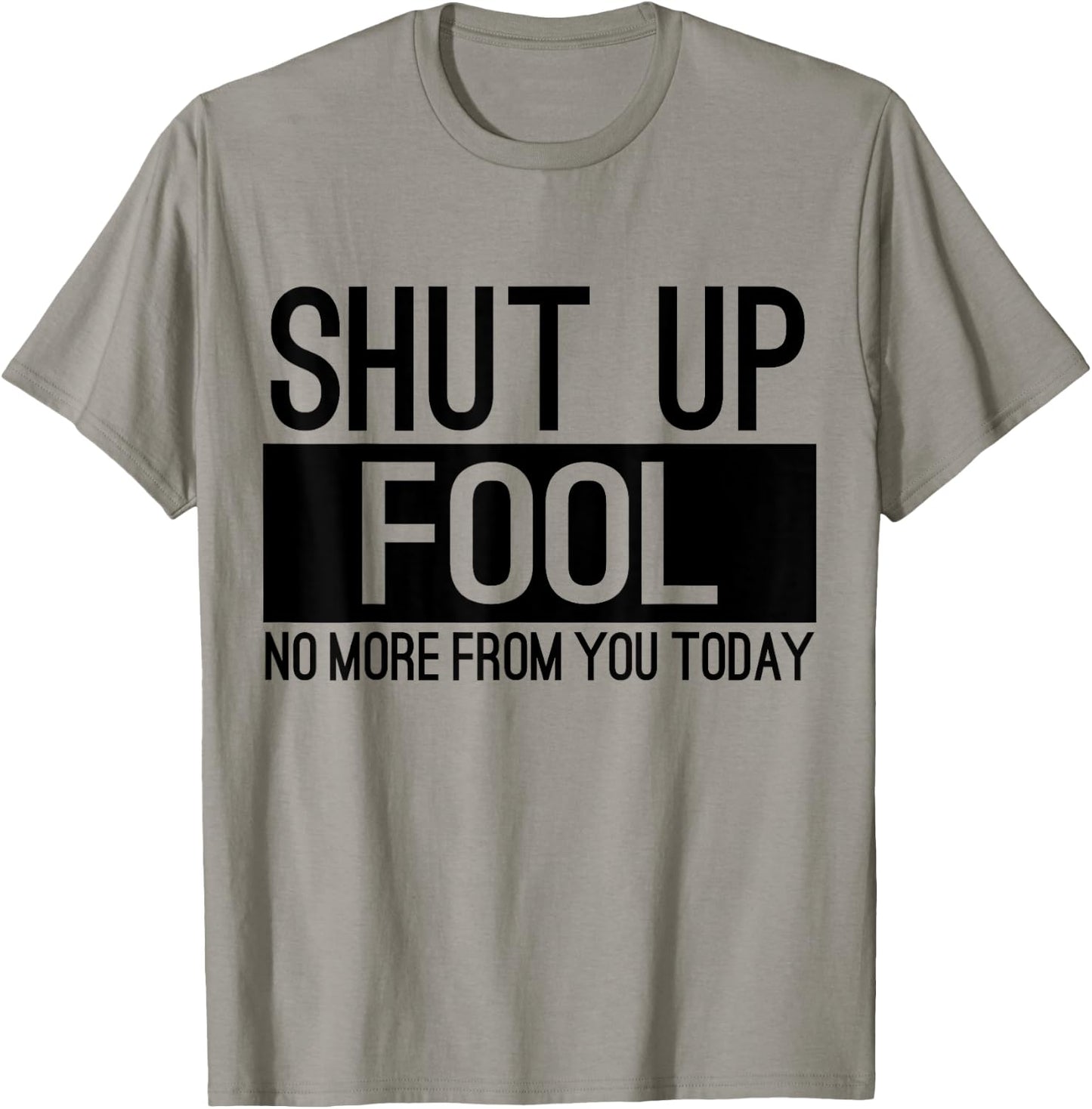 Shut Up Fool No More From You Today T-Shirt - T-Shirt | Sand