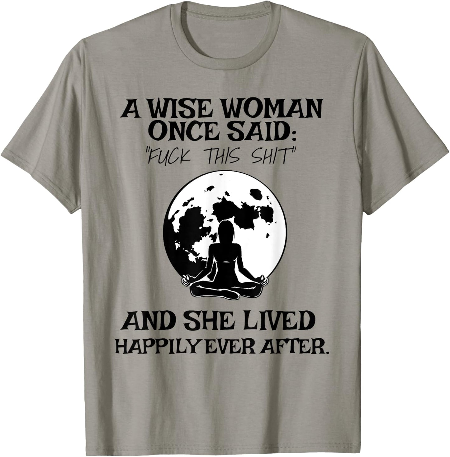 Wise Woman Once Said Fuck This Shit Lived Happily Ever After T-Shirt - T-Shirt | Sand