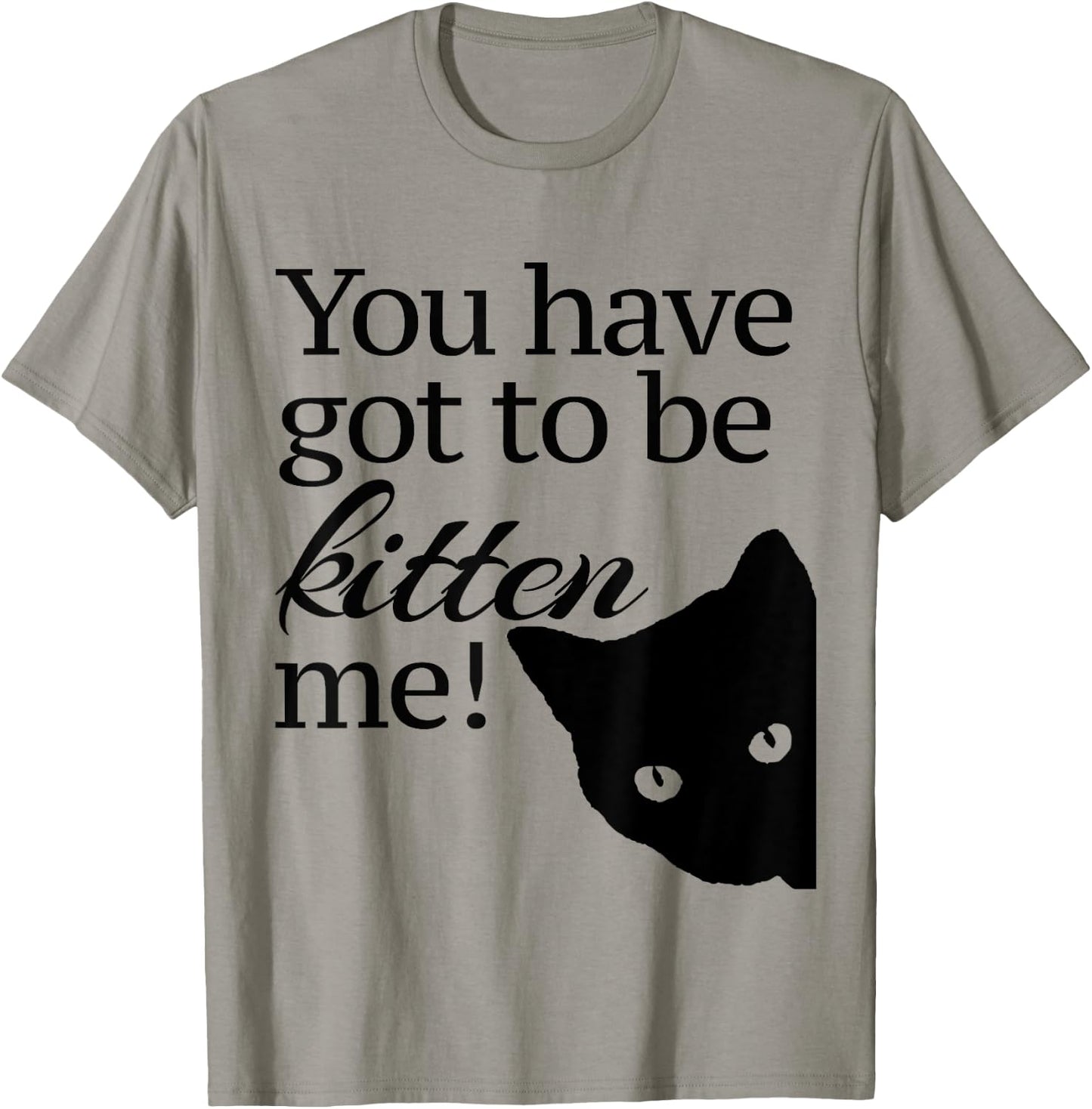 You have got to be Kitten' me! T-Shirt - T-Shirt | Sand