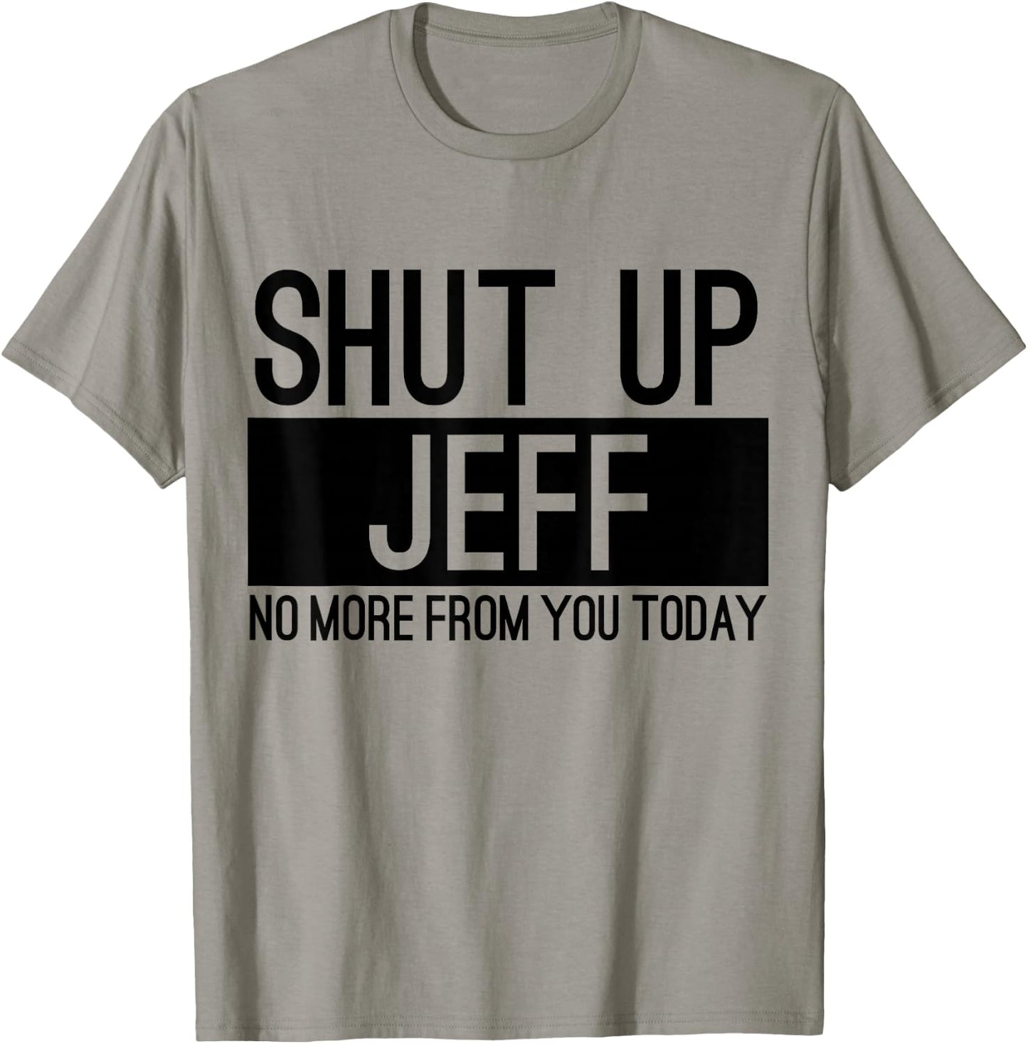 Shut Up Jeff No More From You Today Funny T-Shirt - T-Shirt | Sand