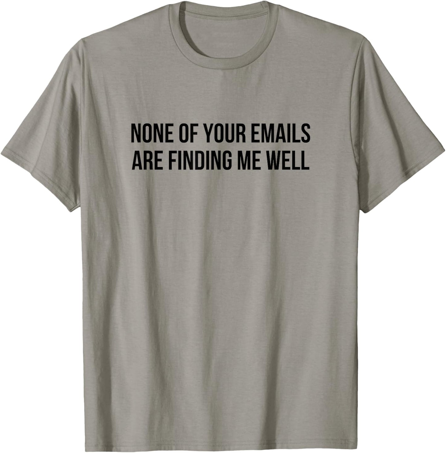 None Of Your Emails Are Finding Me Well T-Shirt - T-Shirt | Sand