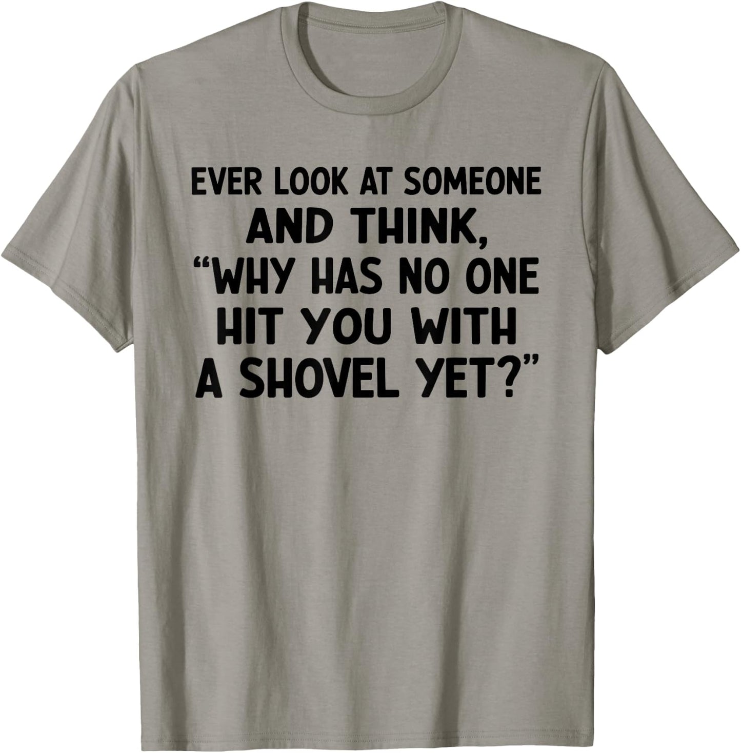 Ever Look at Someone and Think Why Has No One Hit T-Shirt - T-Shirt | Sand