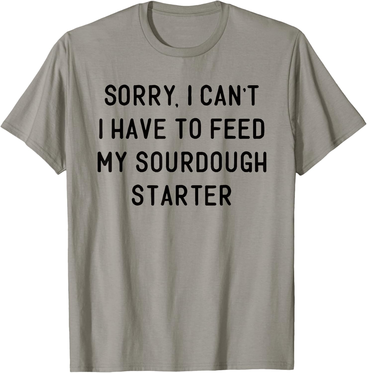 Sorry I Can't I Have To Feed My Sourdough Starter Baker T-Shirt - T-Shirt | Sand