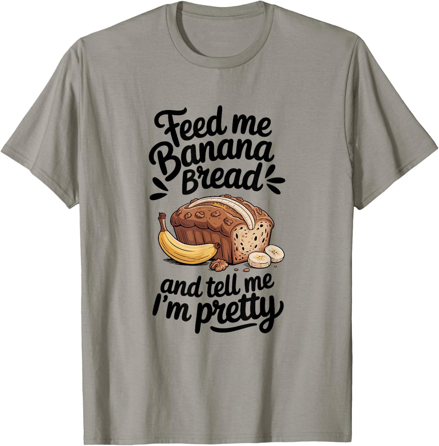 Feed Me Banana Bread And Tell Me I'm Pretty, Banana Bread T-Shirt - T-Shirt | Sand