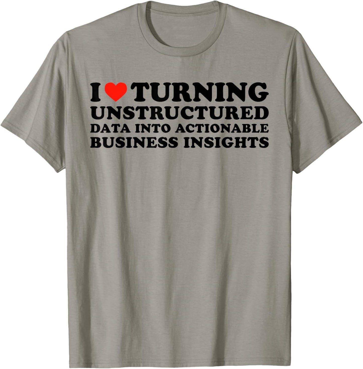 I Love Turning Unstructured Data Into Actionable Insights T-Shirt - T-Shirt | Sand