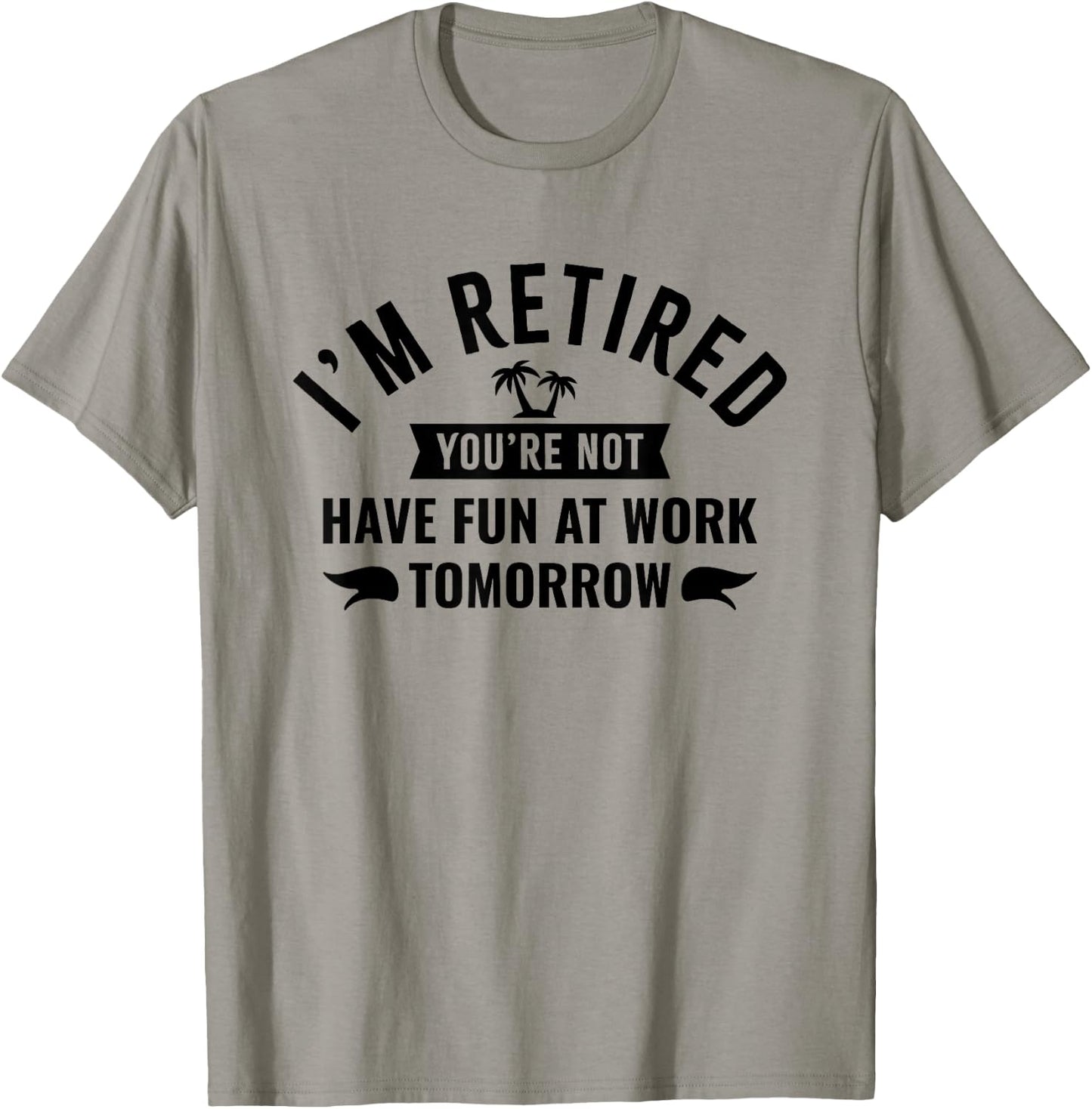 I'm Retired You're Not Have Fun at Work Tomorrow T-Shirt - T-Shirt | Sand