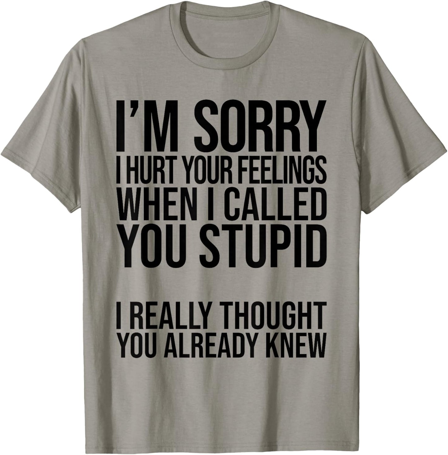 I'm Sorry I Hurt Your Feelings When I Called You Stupid T-Shirt - T-Shirt | Sand