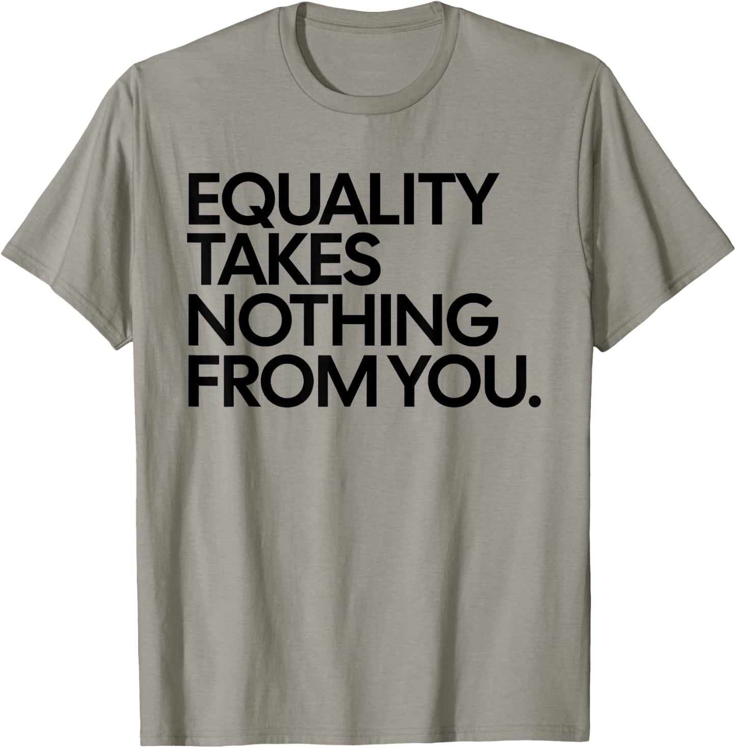 Equality Takes Nothing from You Funny Social Justice T-Shirt - T-Shirt | Sand