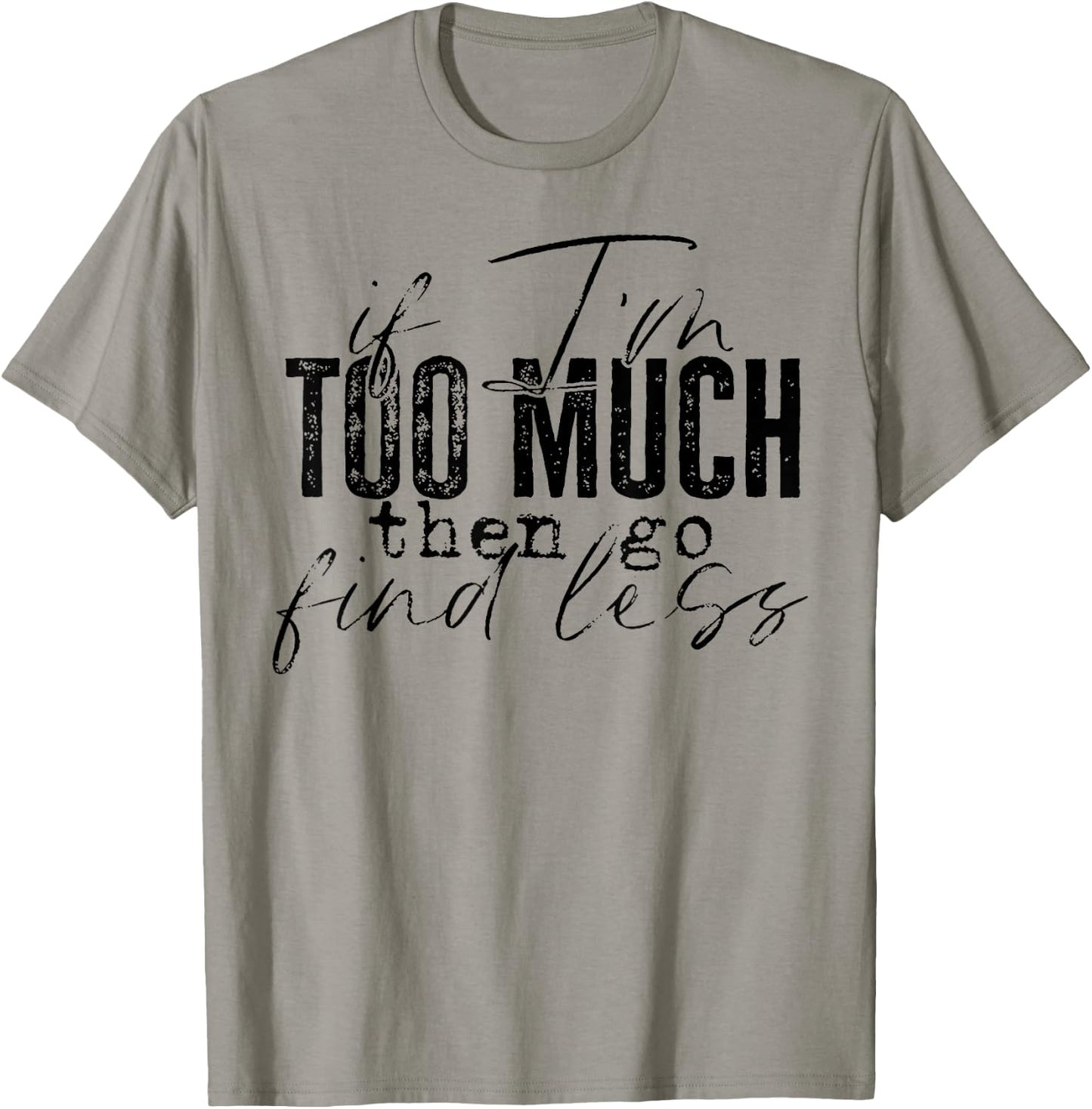 If I'm Too Much Then Go Find Less T-Shirt - T-Shirt | Sand