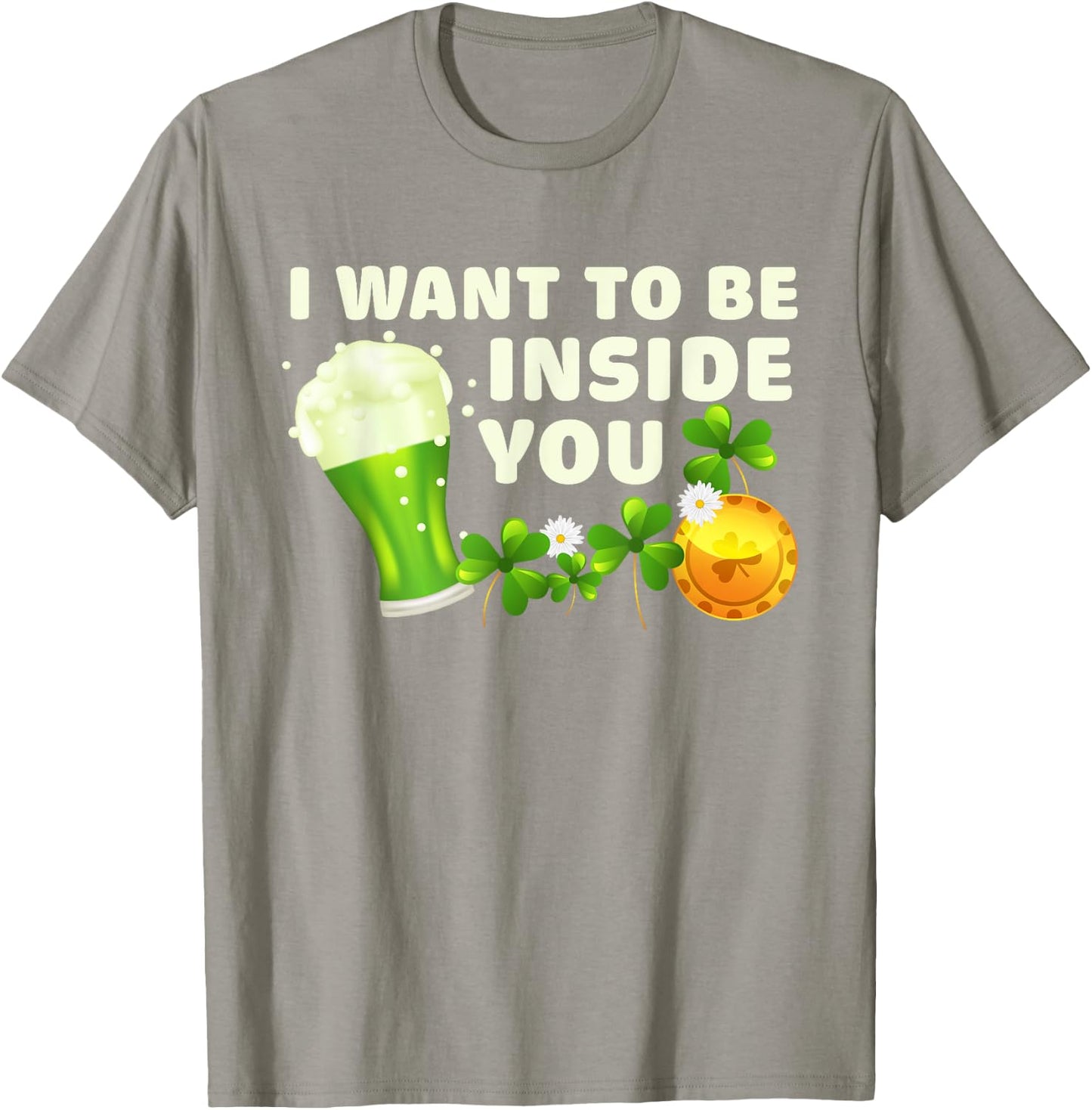 I Want To Be Inside You Funny St Patrick's Day Green Beer T-Shirt - T-Shirt | Sand