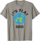 Flat Earth Its Flat Bro Funny Government Conspiracy T-Shirt - T-Shirt | Sand