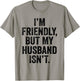 I'm Friendly But My Husband Isn't Don't Touch Me T-Shirt - T-Shirt | Sand