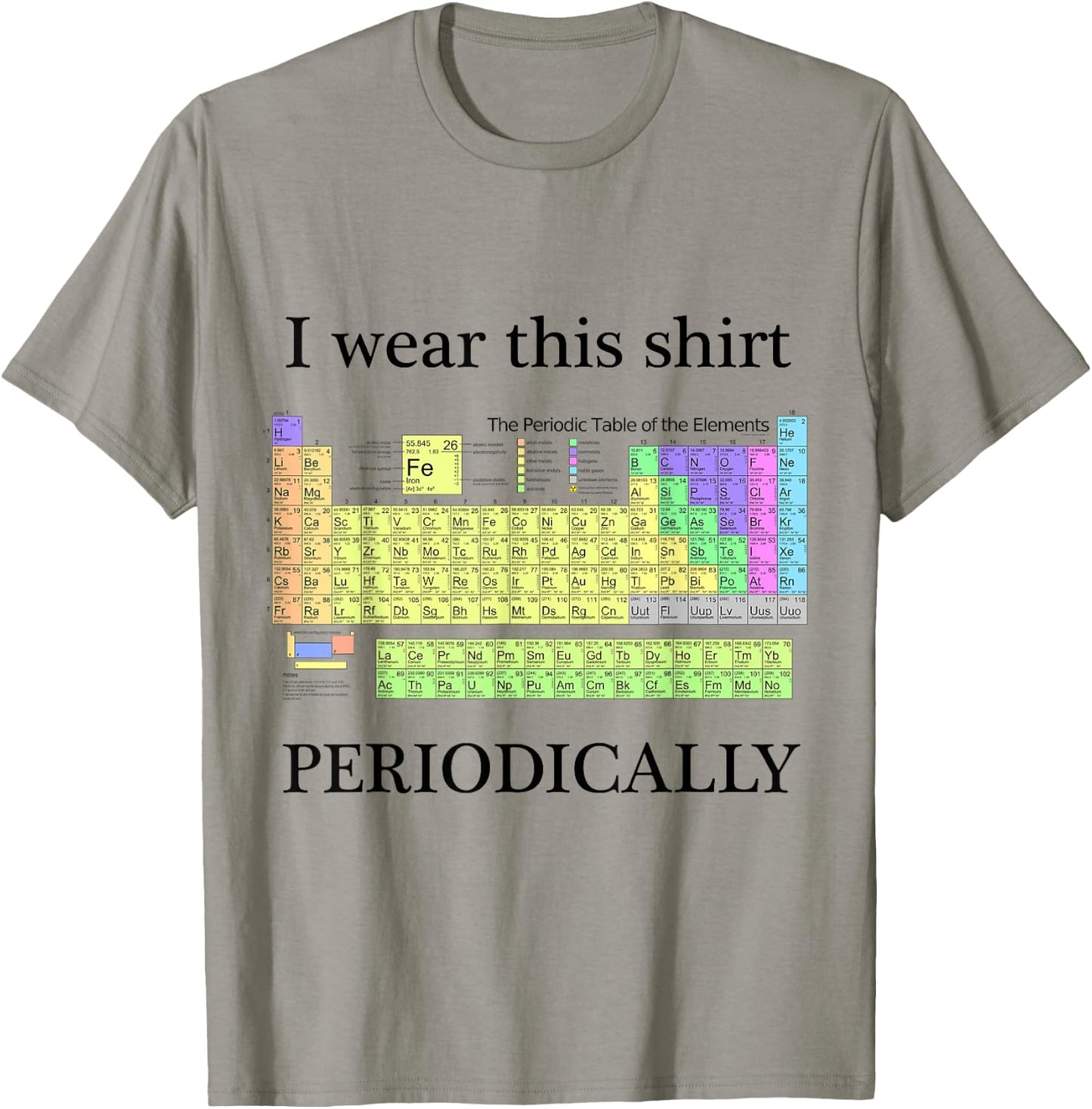 I wear this shirt periodically Periodic Table Chemistry geek T-Shirt - T-Shirt | Sand