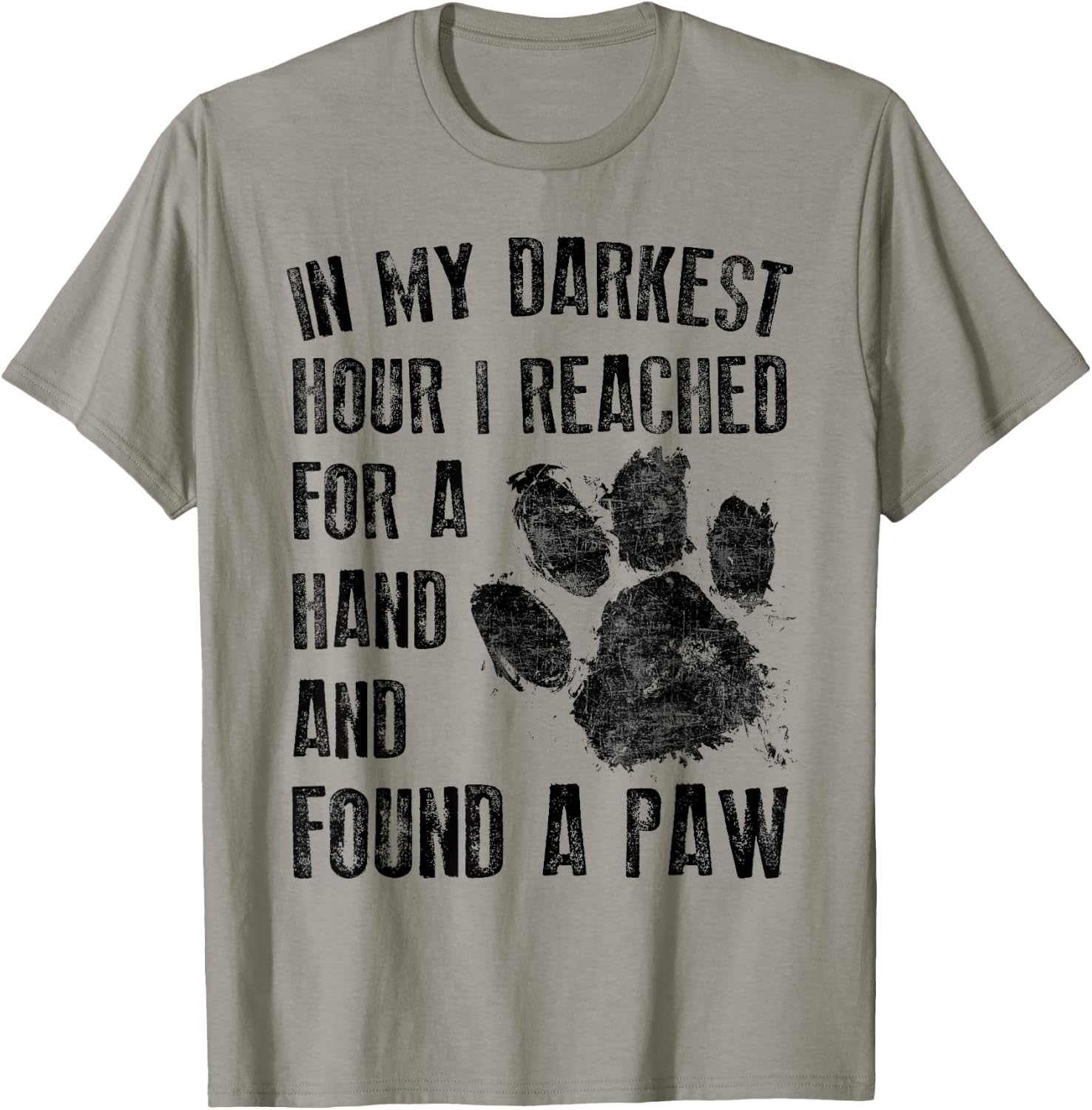 In My Darkest Hour I Reached For A Hand Found A Paw T-Shirt - T-Shirt | Sand