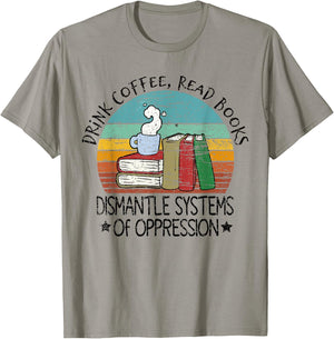 Drink Coffee Read Books Dismantle Systems Of Oppression T-Shirt - T-Shirt | Sand