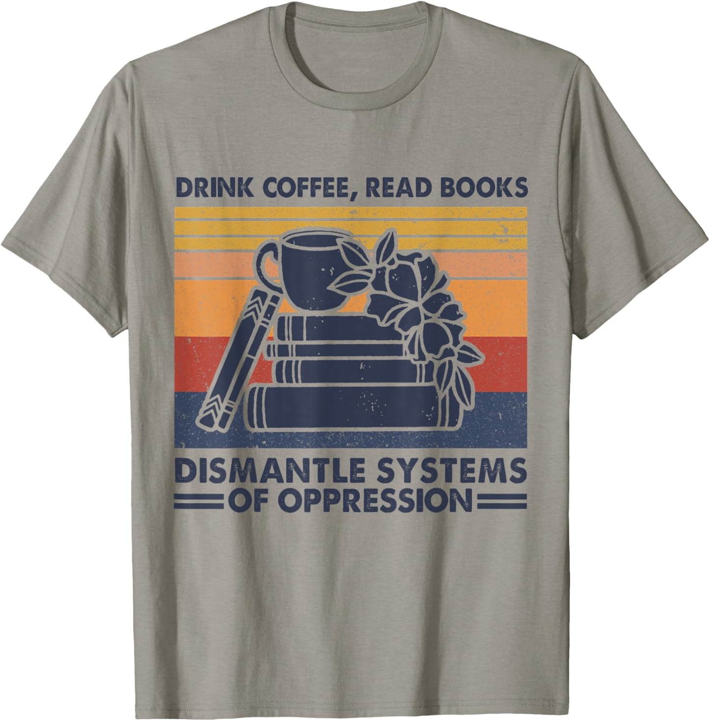 Drink Coffee Read Books Dismantle Systems Of Oppression T-Shirt - T-Shirt | Sand