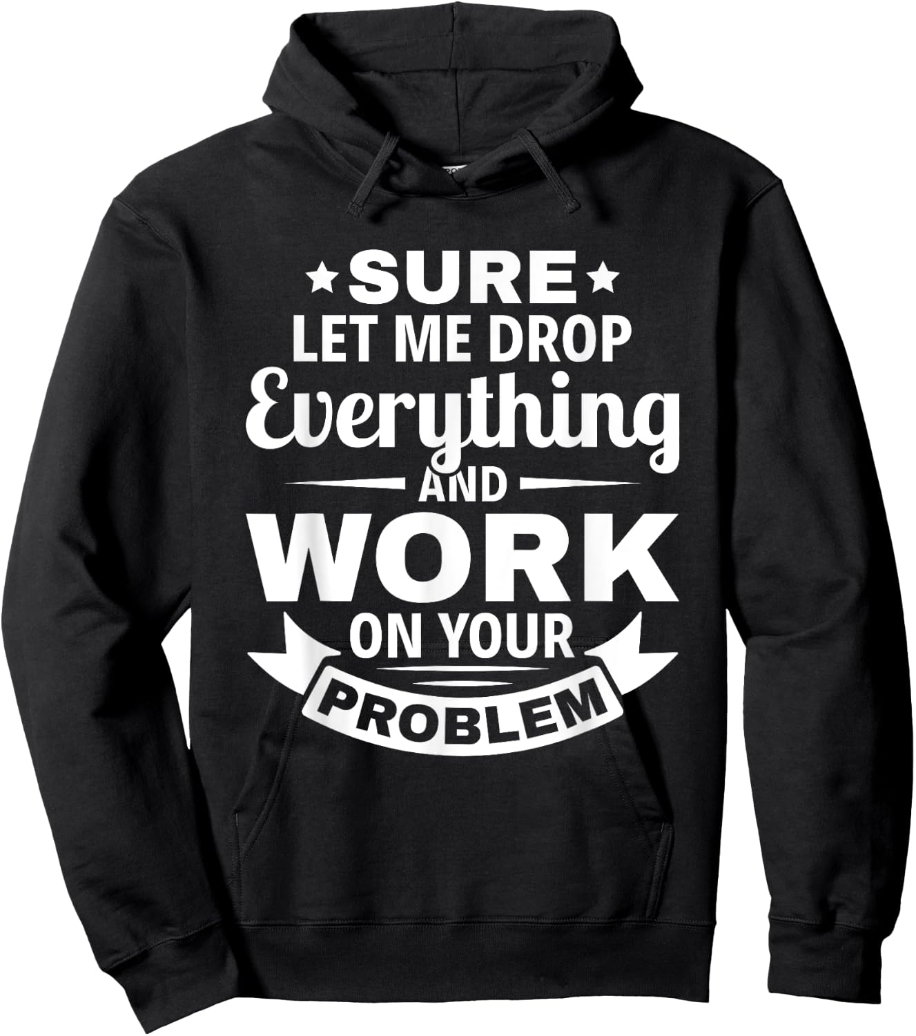 Sarcasm Sure let me Drop Everything And Work On Your Problem Hoodie - Hoodie | Black