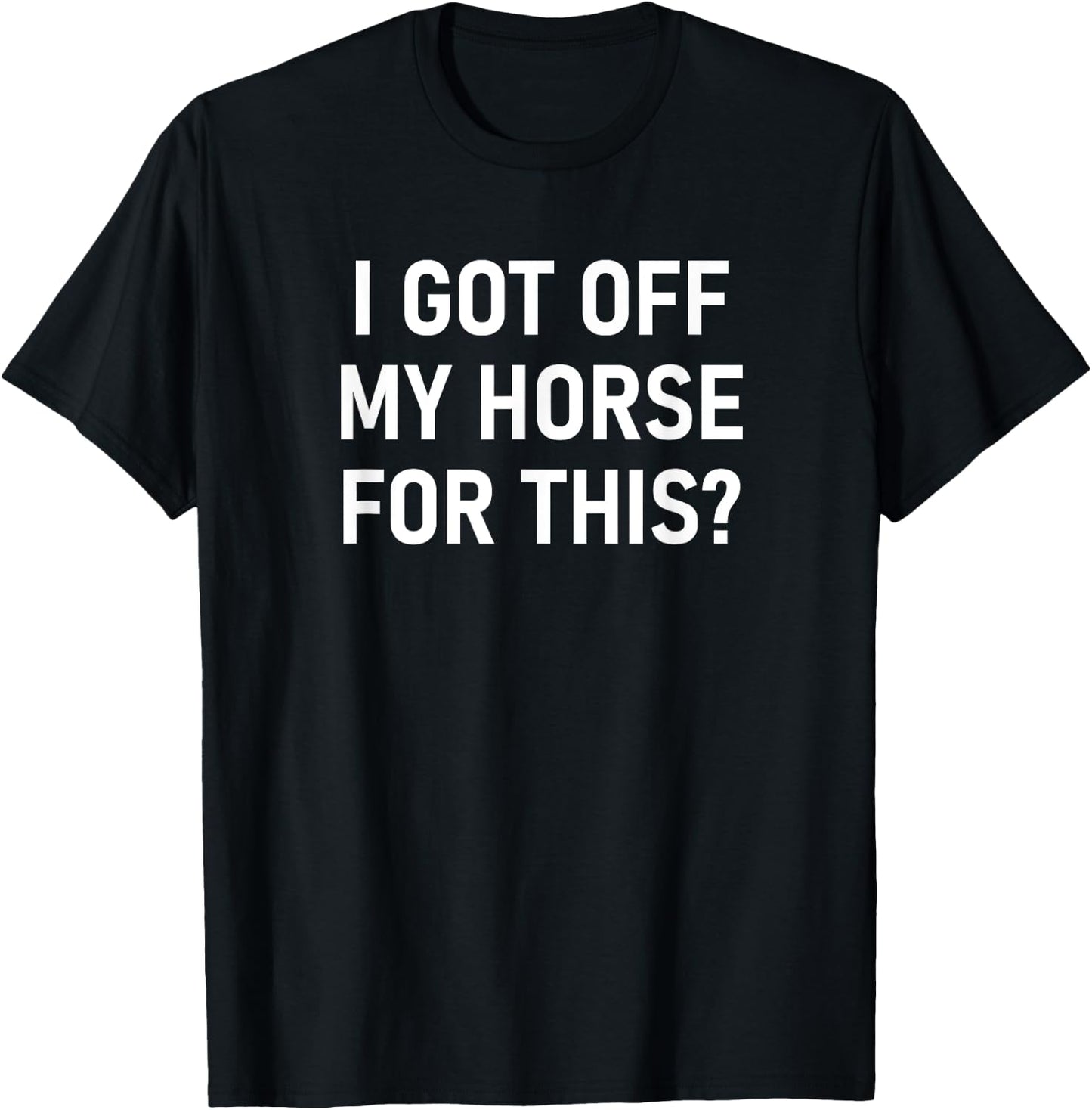 I Got Off My Horse For This, Funny, Jokes, Sarcastic T-Shirt - T-Shirt | Black