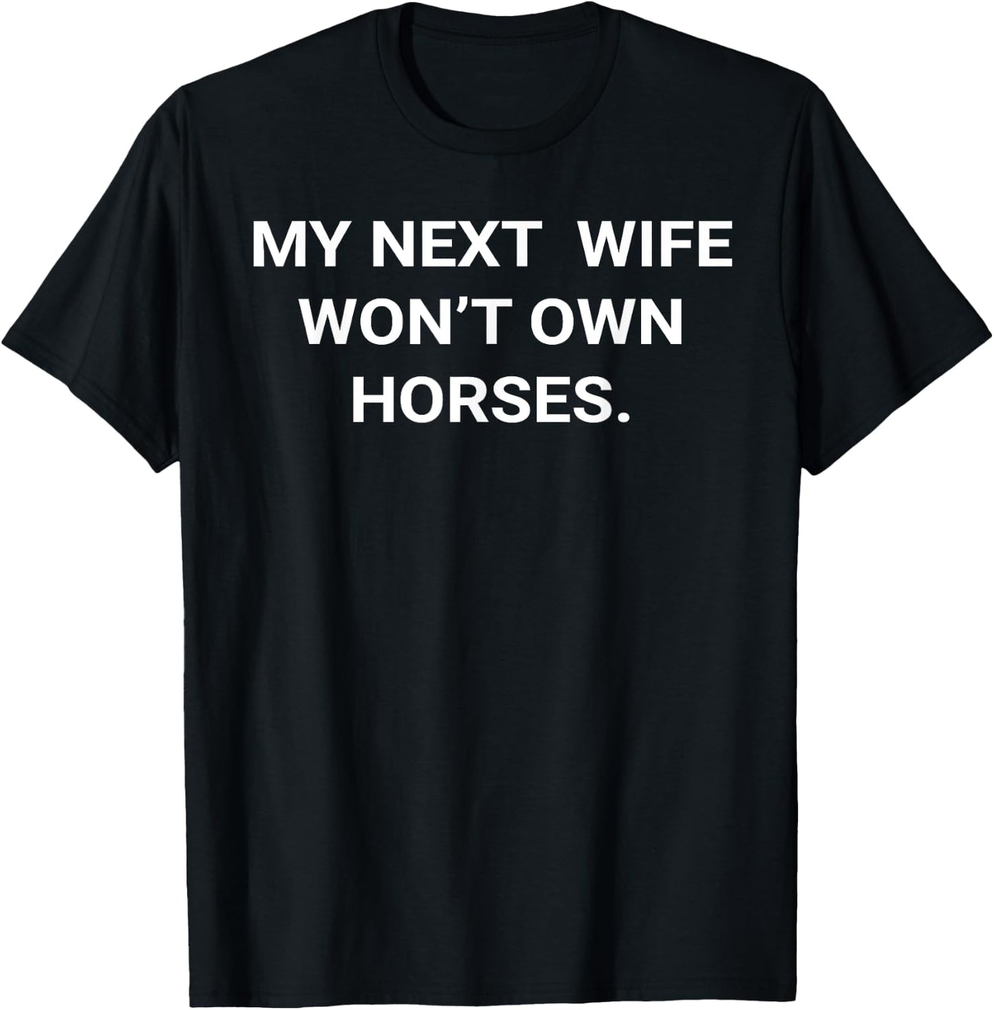 My Next Wife Won't Own Horses T-Shirt - T-Shirt | Black