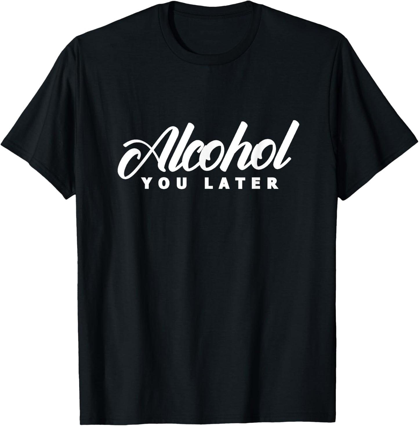 Alcohol You Later Drinking Drinker Alcoholic Drunk T-Shirt - T-Shirt | Black