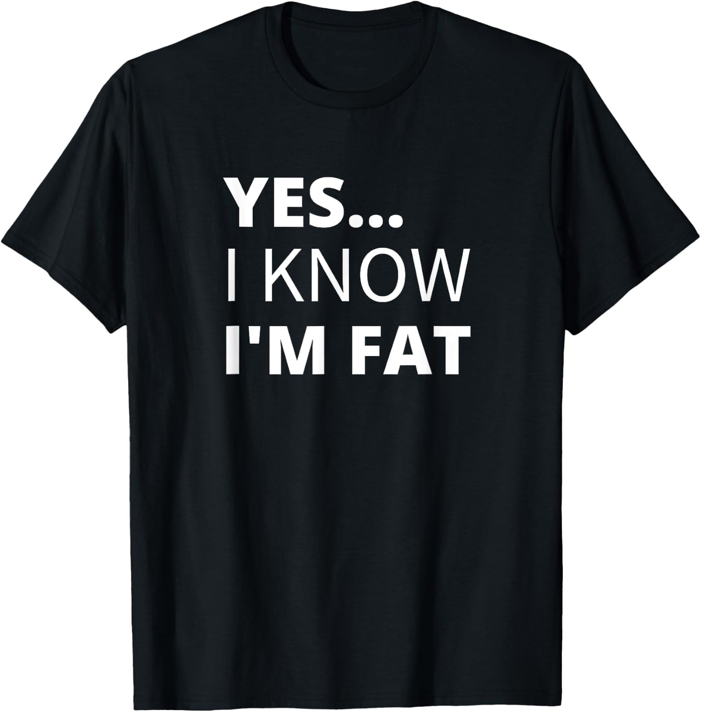 Yes I Know I'm Fat - Funny Overweight Heavy Obese T-Shirt - T-Shirt | Black