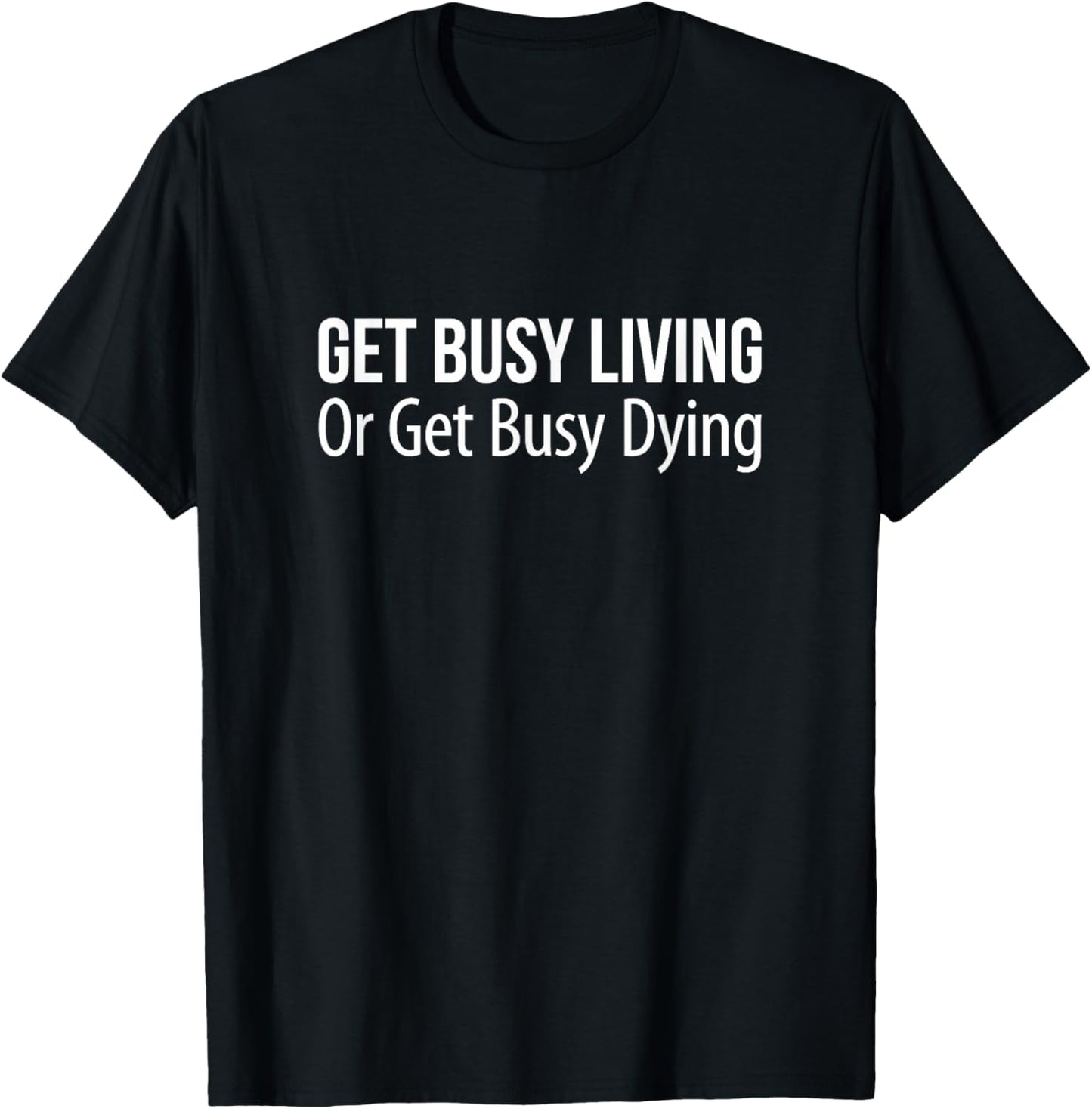 Get Busy Living Or Get Busy Dying T-Shirt - T-Shirt | Black