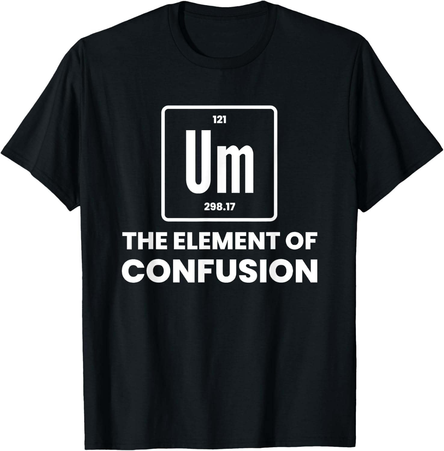 Um Element Of Confusion Chemist Periodic Table Chemistry T-Shirt - T-Shirt | Black