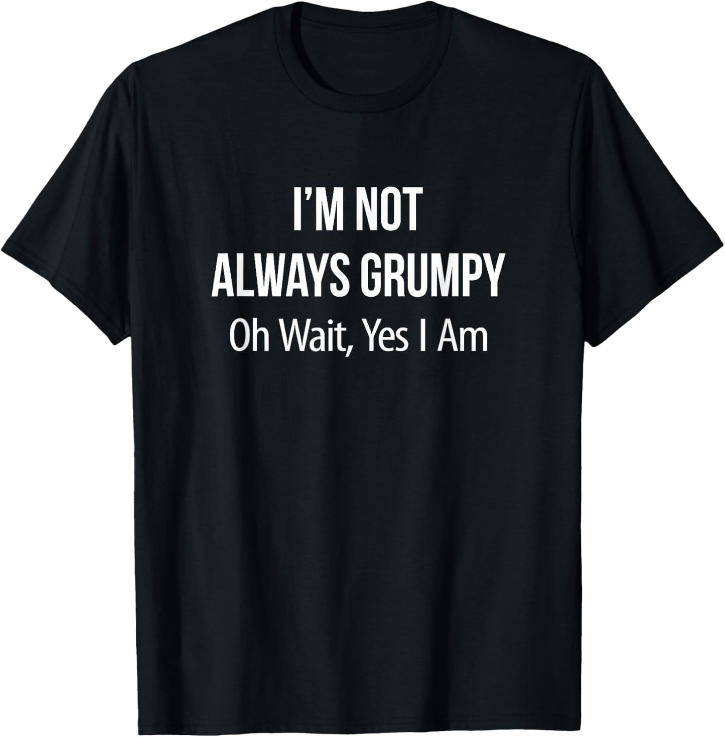 I'm Not Always Grumpy - Oh Wait Yes I Am T-Shirt - T-Shirt | Black