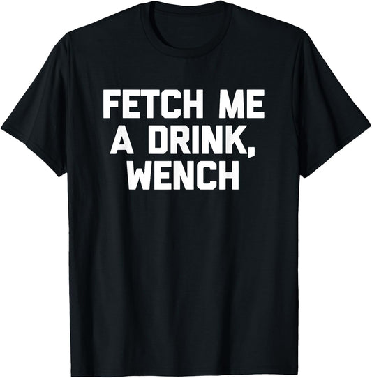 Fetch Me A Drink, Wench funny saying drinking beer T-Shirt - T-Shirt | Black