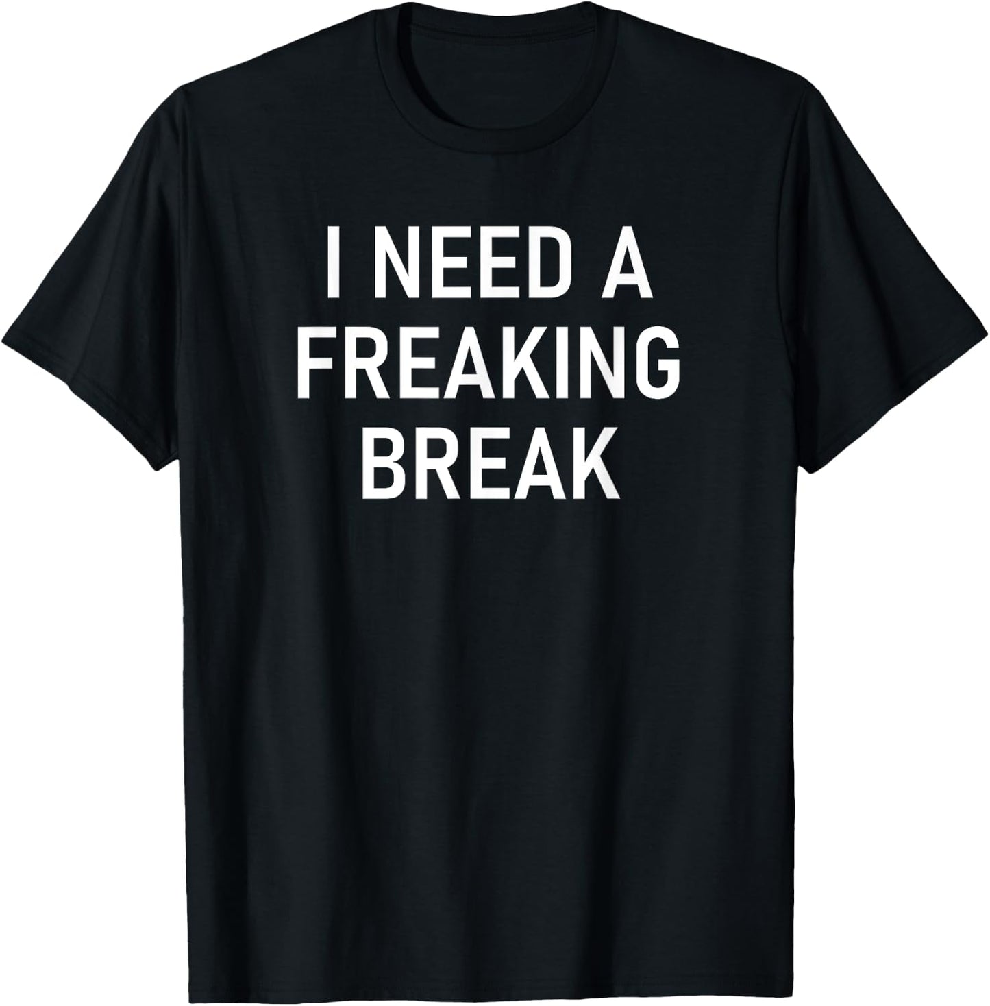 I Need A Freaking Break, Funny, Jokes, Sarcastic Sayings T-Shirt - T-Shirt | Black