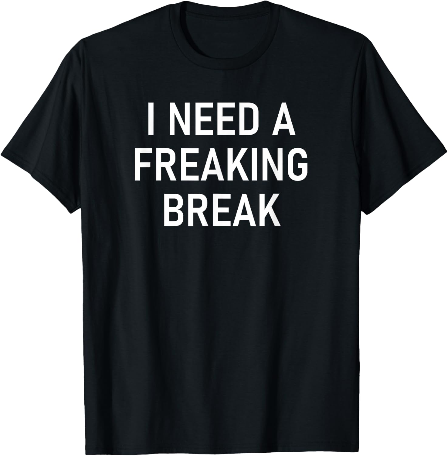 I Need A Freaking Break, Funny, Jokes, Sarcastic Sayings T-Shirt - T-Shirt | Black