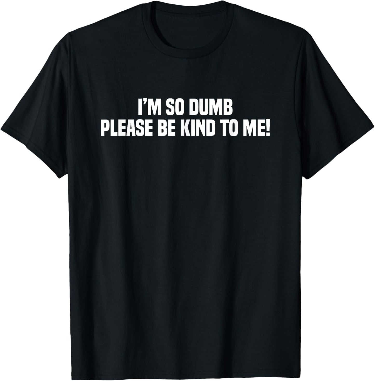I'm So Dumb Please Be Kind To Me Sarcastic Quote T-Shirt - T-Shirt | Black