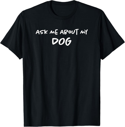 Ask Me About Dog | Doggo Lover | Funny Puppy Mom & Dad T-Shirt - T-Shirt | Black