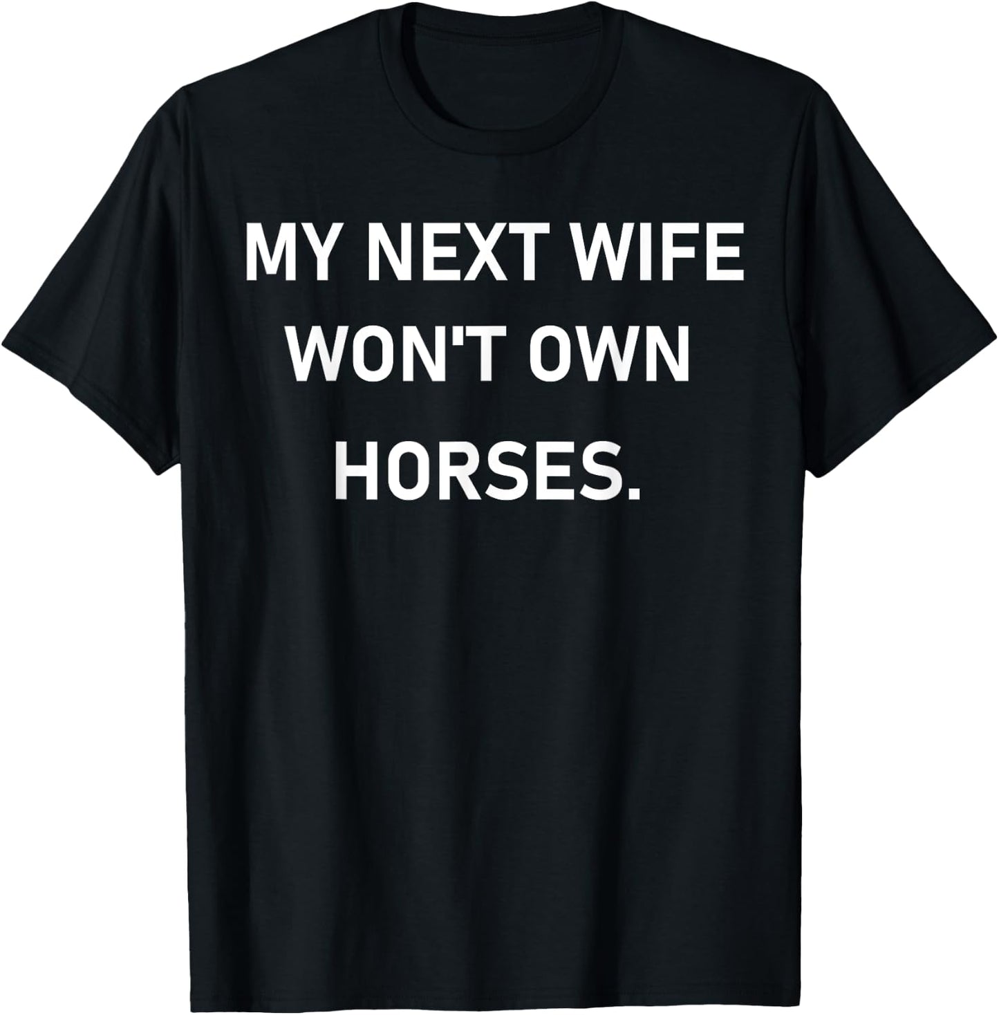 My Next Wife Won't Own Horses T-Shirt - T-Shirt | Black