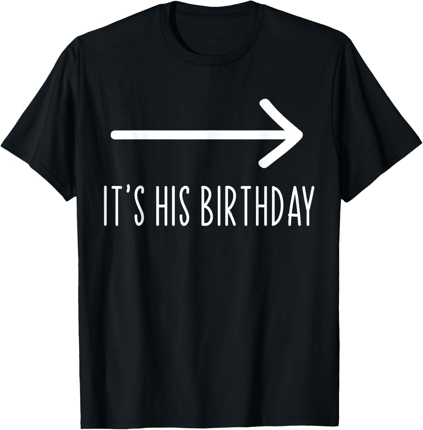 Funny It's His Birthday It's His Birthday Arrow Pointing Funny Humor Saying , Black T-Shirt - T-Shirt | Black